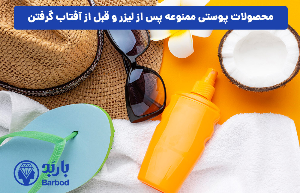 محصولات پوستی ممنوعه پس از لیزر و قبل از آفتاب گرفتن