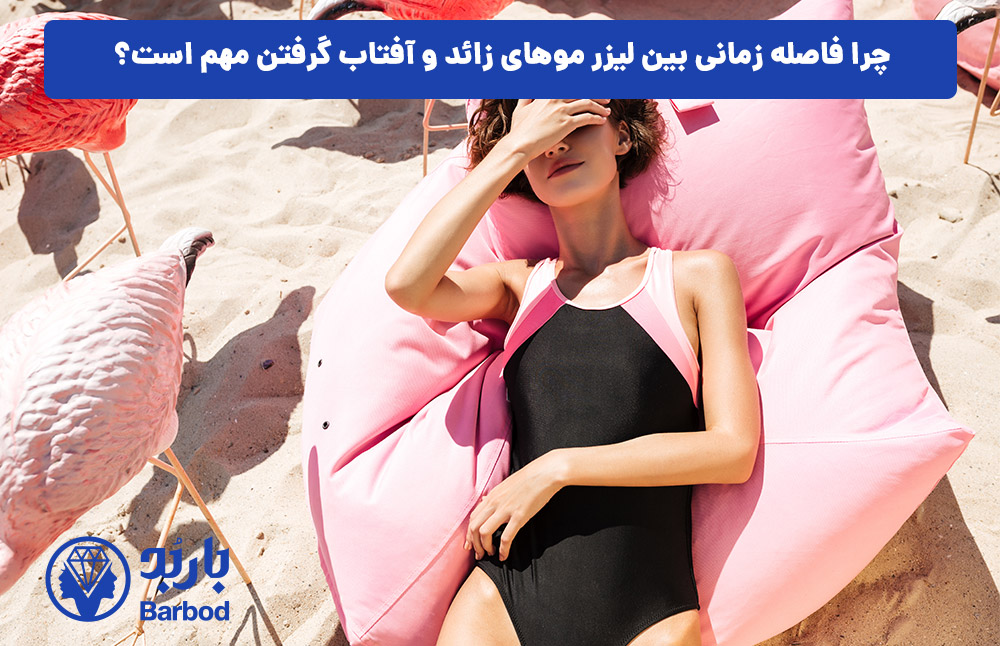 چرا فاصله زمانی بین لیزر موهای زائد و آفتاب گرفتن مهم است؟